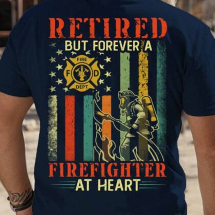 Retired But Forever A Firefighter - Firefighter Pride